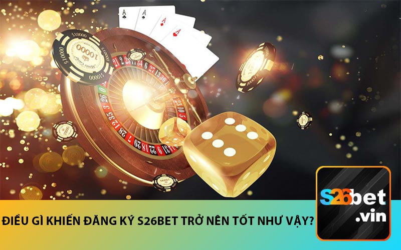 Điều gì khiến Đăng ký S26BET trở nên tốt như vậy?